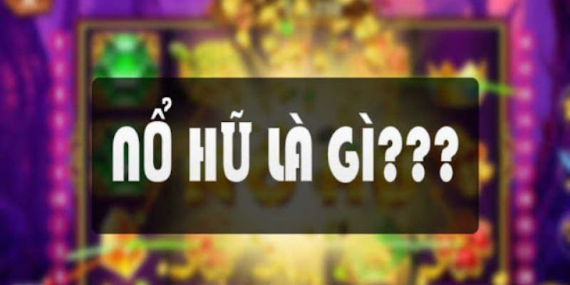 Một vài thông tin cơ bản về nổ hũ là gì?